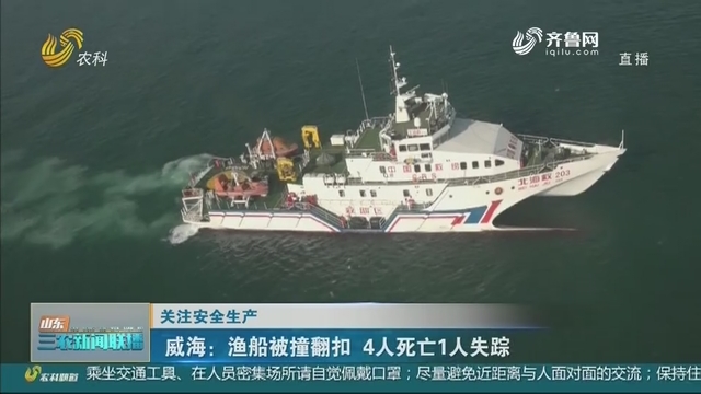 【关注安全生产】威海：渔船被撞翻扣 4人死亡1人失踪