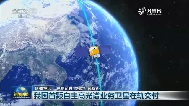 【联播快讯】我国首颗自主高光谱业务卫星在轨交付