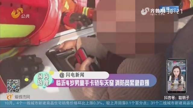 【国内热搜】临沂4岁男童手卡轿车天窗 消防员紧急救援