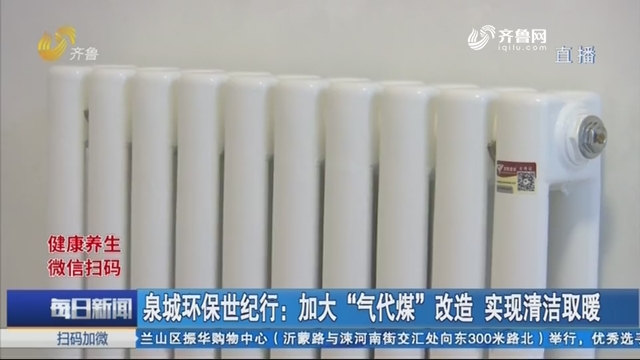 泉城环保世纪行：加大“气代煤”改造 实现清洁取暖