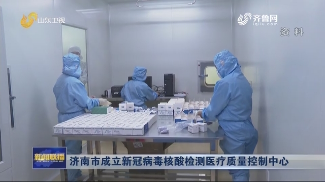 济南市成立新冠病毒核酸检测医疗质量控制中心