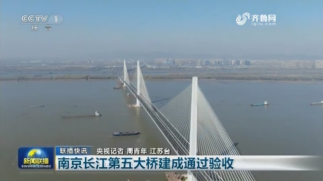【联播快讯】南京长江第五大桥建成通过验收