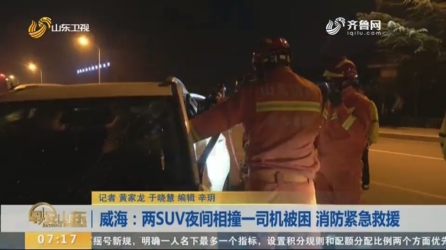 威海：两SUV夜间相撞一司机被困 消防紧急救援