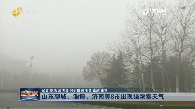 山东聊城、淄博、济南等8市出现强浓雾天气