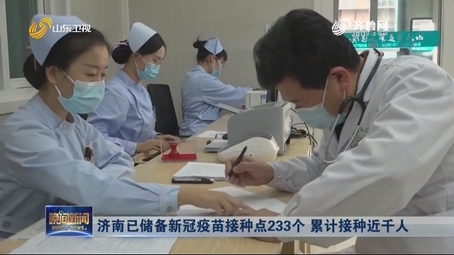 济南已储备新冠疫苗接种点233个 累计接种近千人