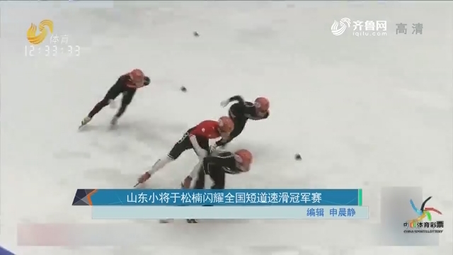【一周资讯】山东小将于松楠闪耀全国短道速滑冠军赛