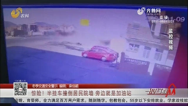 【冬季交通安全警示】惊险！半挂车撞倒居民院墙 旁边就是加油站