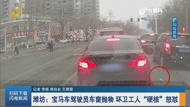 【闪电热播榜】潍坊：宝马车驾驶员车窗抛物 环卫工人“硬核”怒怼