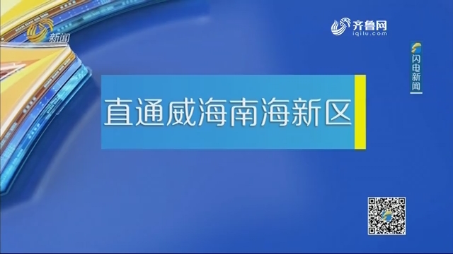 2021年01月19日《我们的山东——直通威海南海新区》完整版