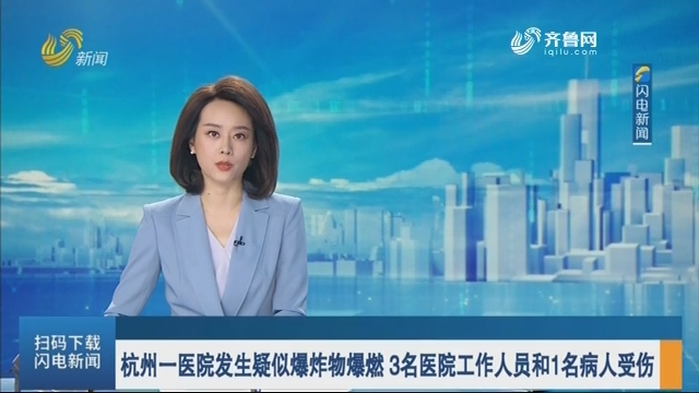 杭州一医院发生疑似爆炸物爆燃 3名医院工作人员和1名病人受伤