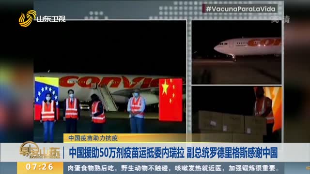中国援助50万剂疫苗运抵委内瑞拉 副总统罗德里格斯感谢中国