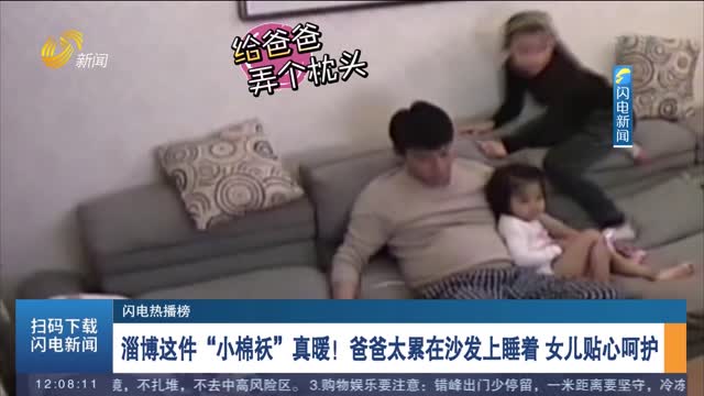 【闪电热播榜】淄博这件“小棉袄”真暖！爸爸太累在沙发上睡着 女儿贴心呵护