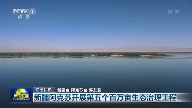 【联播快讯】新疆阿克苏开展第五个百万亩生态治理工程
