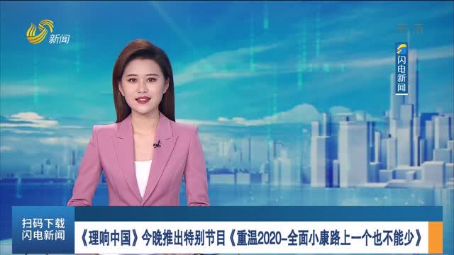 《理响中国》今晚推出特别节目《重温2020-全面小康路上一个也不能少》