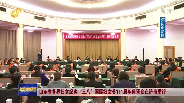 山东省各界妇女纪念“三八”国际妇女节111周年座谈会在济南举行