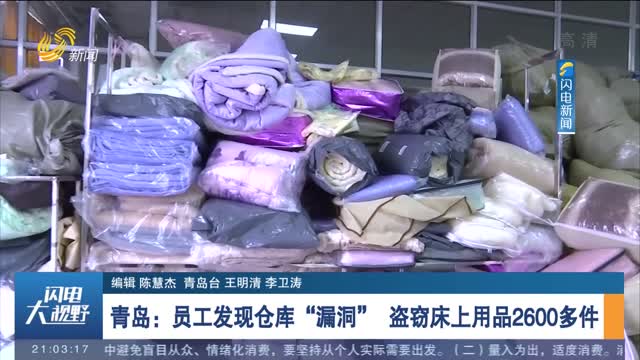 青岛：员工发现仓库“漏洞” 盗窃床上用品2600多件
