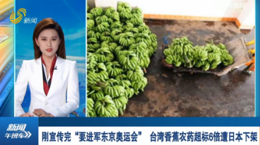 刚宣传完“要进军东京奥运会”  台湾香蕉农药超标6倍遭日本下架