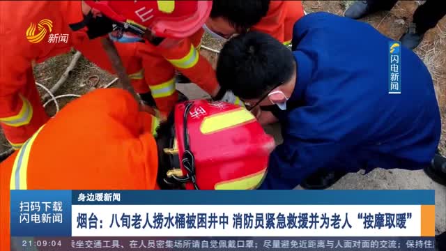 【身边暖新闻】烟台：八旬老人捞水桶被困井中 消防员紧急救援并为老人“按摩取暖”
