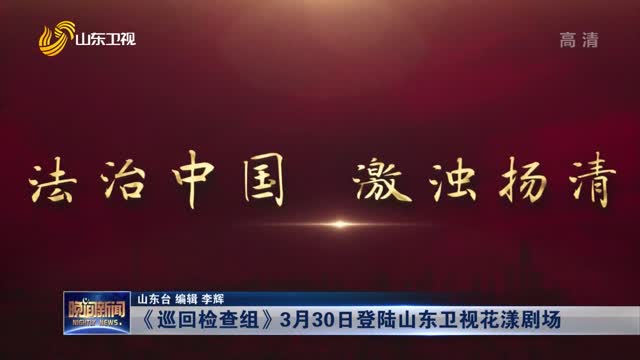 《巡回检查组》3月30日登陆山东卫视花漾剧场