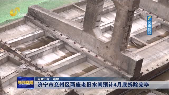 【问政山东·追踪】济宁市兖州区两座老旧水闸预计4月底拆除完毕
