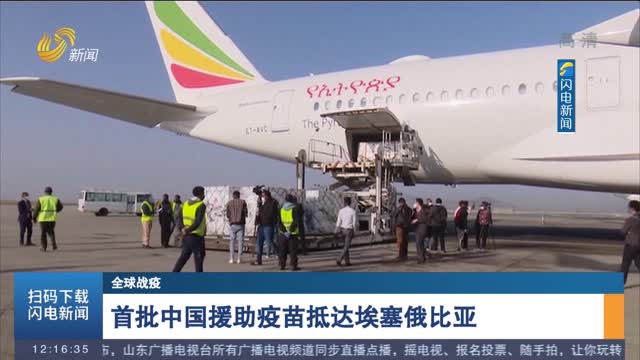 【全球战疫】首批中国援助疫苗抵达埃塞俄比亚