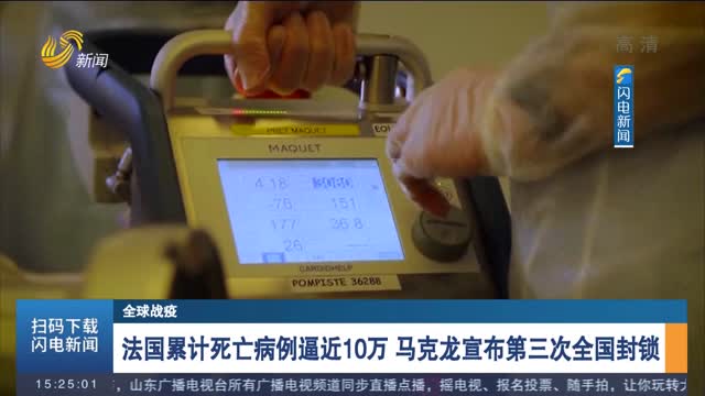 【全球战疫】法国累计死亡病例逼近10万 马克龙宣布第三次全国封锁