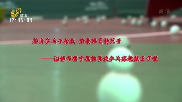 躬身乒乓十余载 培养队员待花开——淄博市体育运动学校乒乓球教练王宇龙