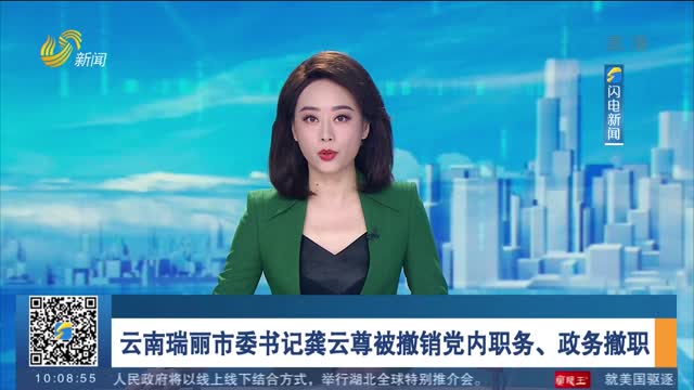 云南瑞丽市委书记龚云尊被撤销党内职务、政务撤职