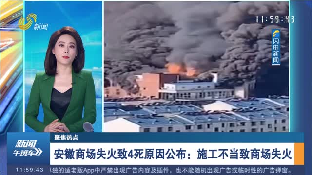 【聚焦热点】安徽商场失火致4死原因公布：施工不当致商场失火