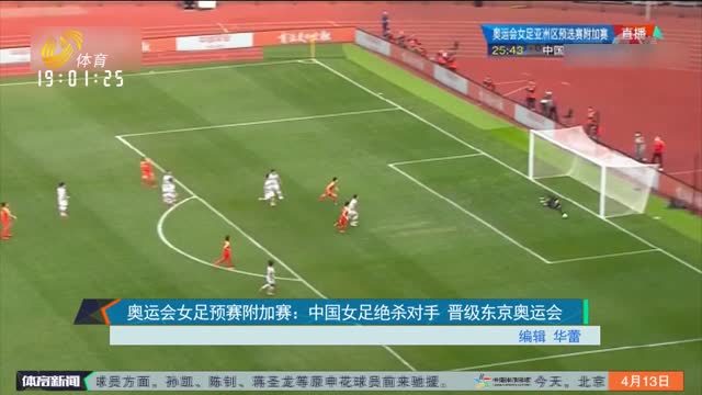 奥运会女足预赛附加赛：中国女足绝杀对手 晋级东京奥运会