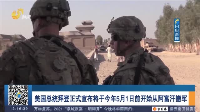 美国总统拜登正式宣布将于今年5月1日前开始从阿富汗撤军