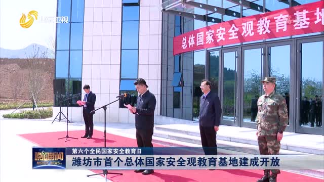 【第六个全民国家安全教育日】潍坊市首个总体国家安全观教育基地建成开放