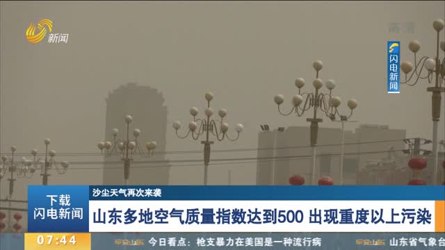 【沙尘天气再次来袭】山东多地空气质量指数达到500 出现重度以上污染
