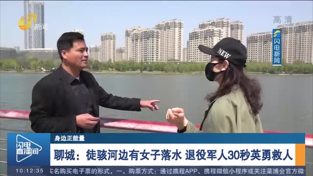 【身边正能量】聊城：徒骇河边有女子落水 退役军人30秒英勇救人