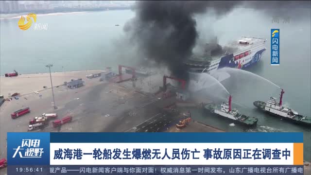 威海港一轮船发生爆燃无人员伤亡 事故原因正在调查中