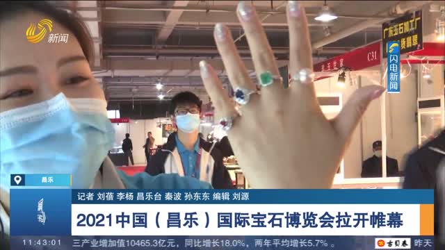 【闪电连线】2021中国（昌乐）国际宝石博览会拉开帷幕