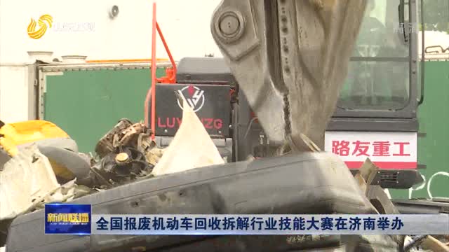 全国报废机动车回收拆解行业技能大赛在济南举办