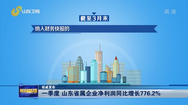 【权威发布】一季度 山东省属企业净利润同比增长776.2%