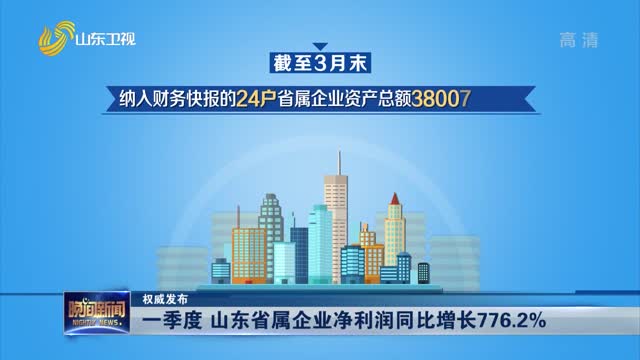 【权威发布】一季度 山东省属企业净利润同比增长776.2%