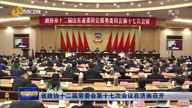 省政协十二届常委会第十七次会议在济南召开