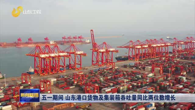 五一期间 山东港口货物及集装箱吞吐量同比两位数增长