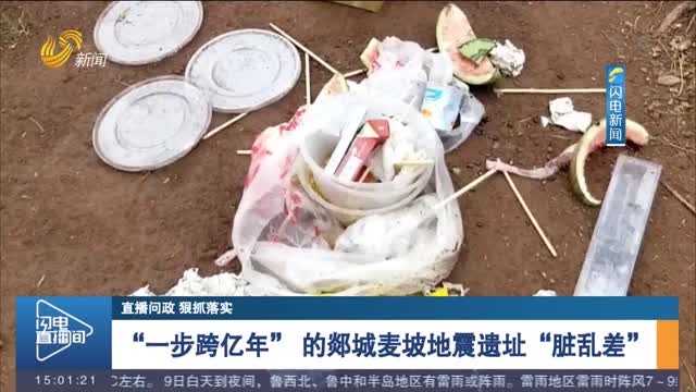 【直播问政 狠抓落实】郯城麦坡地震遗址“脏乱差” 整改工作预计15天内完成