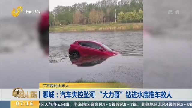 聊城：汽车失控坠河 “大力哥”钻进水底推车救人