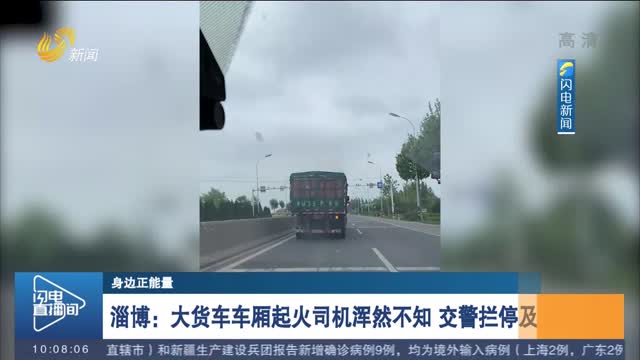 【身边正能量】淄博：大货车车厢起火司机浑然不知 交警拦停及时灭火
