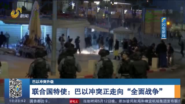 【巴以冲突升级】联合国特使：巴以冲突正走向“全面战争”