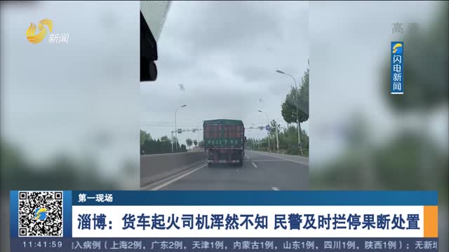 【第一现场】淄博：货车起火司机浑然不知 民警及时拦停果断处置