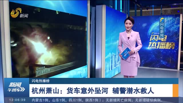 【闪电热播榜】杭州萧山：货车意外坠河 辅警潜水救人