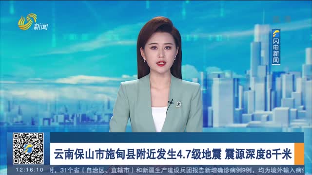 云南保山市施甸县附近发生4.7级地震 震源深度8千米