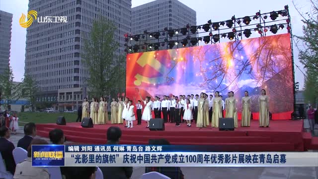 “光影里的旗帜”庆祝中国共产党成立100周年优秀影片展映在青岛启幕