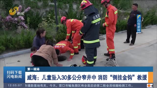 【第一现场】威海：儿童坠入30多公分窄井中 消防“倒挂金钩”救援